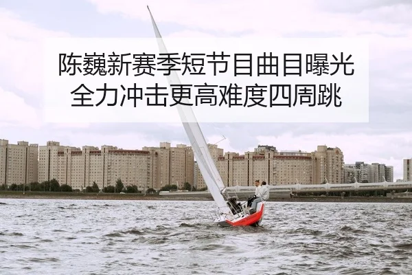 陈巍新赛季短节目曲目曝光 全力冲击更高难度四周跳